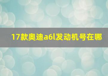 17款奥迪a6l发动机号在哪