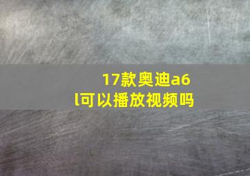 17款奥迪a6l可以播放视频吗