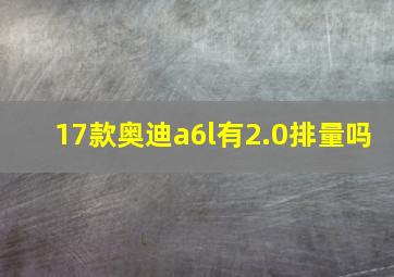 17款奥迪a6l有2.0排量吗