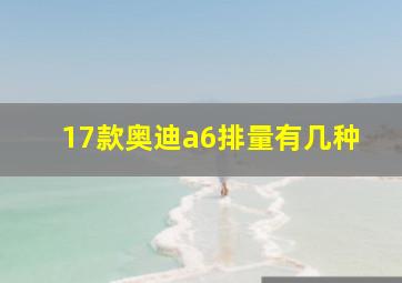 17款奥迪a6排量有几种