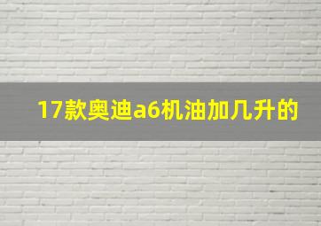 17款奥迪a6机油加几升的