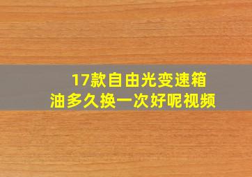 17款自由光变速箱油多久换一次好呢视频