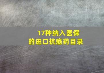 17种纳入医保的进口抗癌药目录