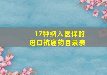 17种纳入医保的进口抗癌药目录表