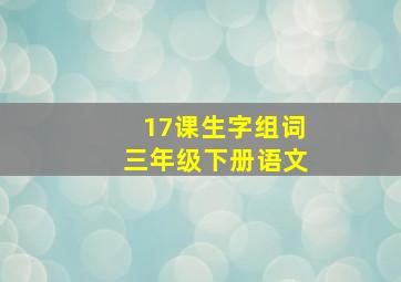 17课生字组词三年级下册语文