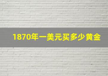 1870年一美元买多少黄金