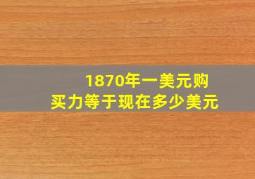 1870年一美元购买力等于现在多少美元