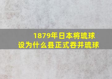 1879年日本将琉球设为什么县正式吞并琉球