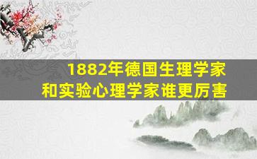 1882年德国生理学家和实验心理学家谁更厉害