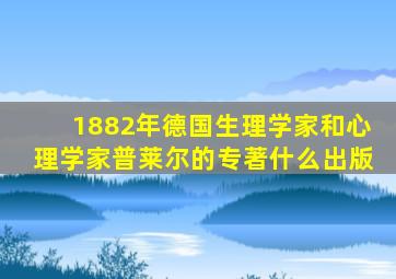 1882年德国生理学家和心理学家普莱尔的专著什么出版