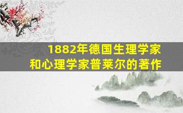 1882年德国生理学家和心理学家普莱尔的著作