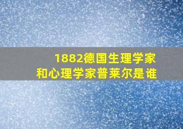 1882德国生理学家和心理学家普莱尔是谁