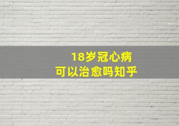 18岁冠心病可以治愈吗知乎