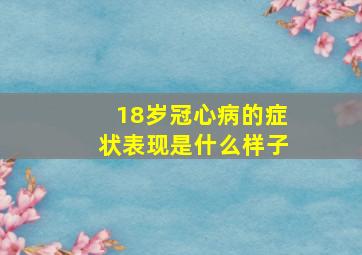 18岁冠心病的症状表现是什么样子