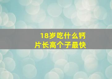 18岁吃什么钙片长高个子最快