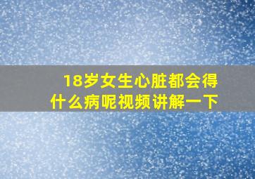 18岁女生心脏都会得什么病呢视频讲解一下