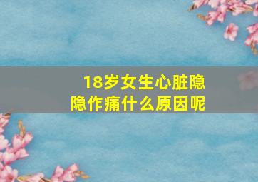 18岁女生心脏隐隐作痛什么原因呢