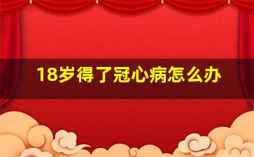 18岁得了冠心病怎么办