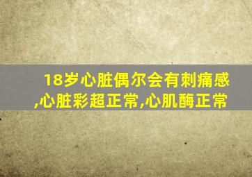 18岁心脏偶尔会有刺痛感,心脏彩超正常,心肌酶正常