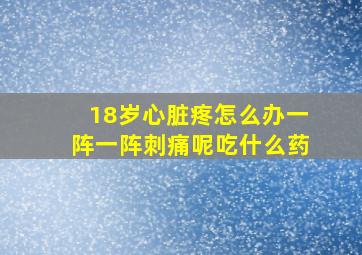 18岁心脏疼怎么办一阵一阵刺痛呢吃什么药