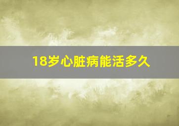 18岁心脏病能活多久