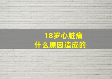 18岁心脏痛什么原因造成的