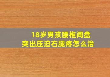 18岁男孩腰椎间盘突出压迫右腿疼怎么治