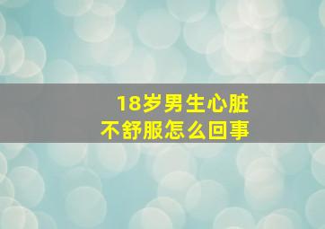 18岁男生心脏不舒服怎么回事