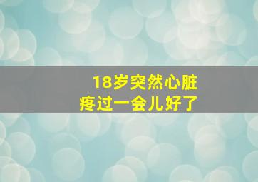 18岁突然心脏疼过一会儿好了