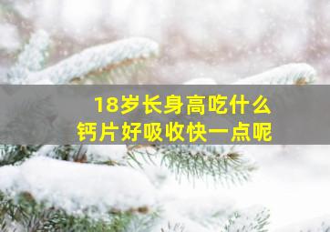 18岁长身高吃什么钙片好吸收快一点呢