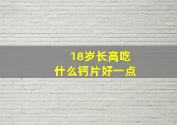 18岁长高吃什么钙片好一点