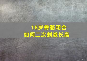 18岁骨骼闭合如何二次刺激长高