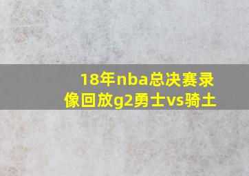 18年nba总决赛录像回放g2勇士vs骑土