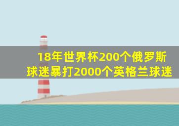 18年世界杯200个俄罗斯球迷暴打2000个英格兰球迷