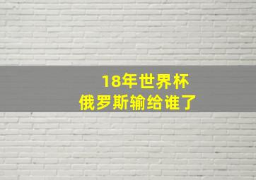 18年世界杯俄罗斯输给谁了