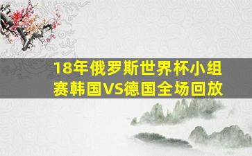 18年俄罗斯世界杯小组赛韩国VS德国全场回放