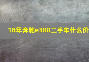 18年奔驰e300二手车什么价