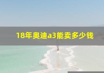 18年奥迪a3能卖多少钱