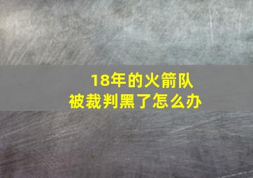 18年的火箭队被裁判黑了怎么办