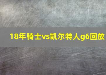 18年骑士vs凯尔特人g6回放