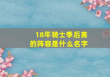 18年骑士季后赛的阵容是什么名字