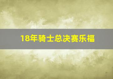 18年骑士总决赛乐福