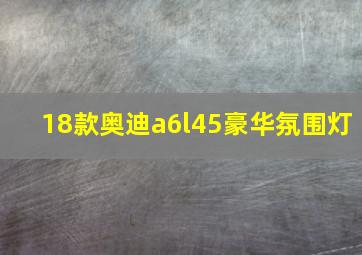 18款奥迪a6l45豪华氛围灯