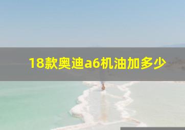 18款奥迪a6机油加多少