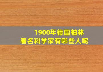 1900年德国柏林著名科学家有哪些人呢