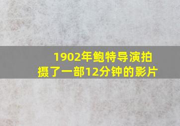 1902年鲍特导演拍摄了一部12分钟的影片