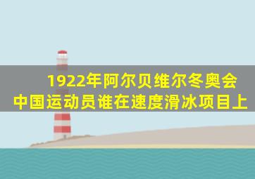 1922年阿尔贝维尔冬奥会中国运动员谁在速度滑冰项目上