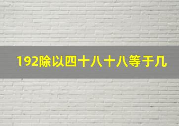 192除以四十八十八等于几