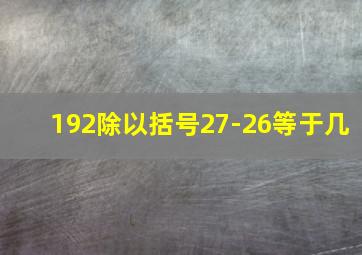 192除以括号27-26等于几