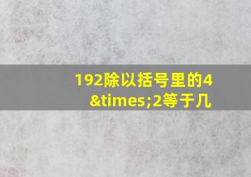 192除以括号里的4×2等于几